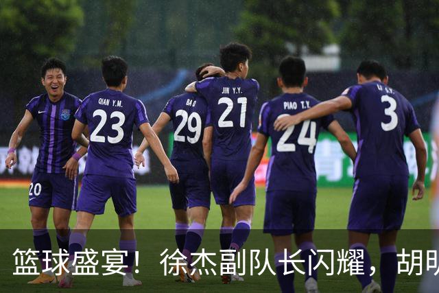 篮球盛宴！徐杰副队长闪耀，胡明轩领航广东队冲锋